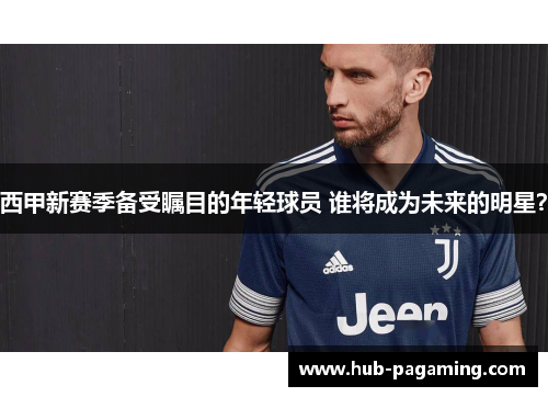 西甲新赛季备受瞩目的年轻球员 谁将成为未来的明星？