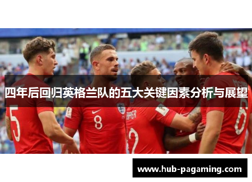 四年后回归英格兰队的五大关键因素分析与展望