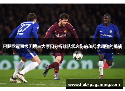 巴萨欧冠晋级困境三大原因分析球队状态伤病和战术调整的挑战