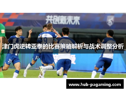 津门虎逆转亚泰的比赛策略解析与战术调整分析