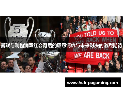 曼联与利物浦双红会背后的恩怨情仇与未来对决的激烈期待