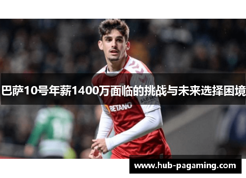 巴萨10号年薪1400万面临的挑战与未来选择困境