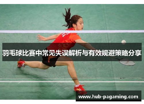 羽毛球比赛中常见失误解析与有效规避策略分享