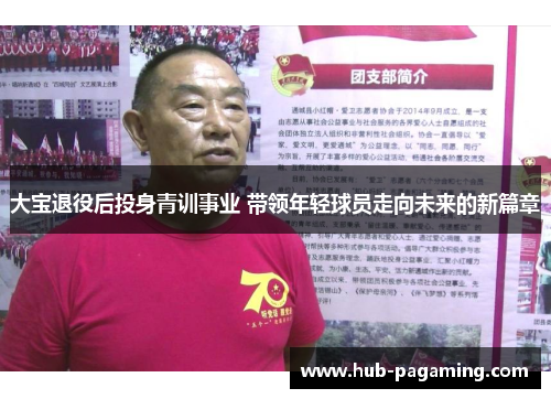 大宝退役后投身青训事业 带领年轻球员走向未来的新篇章