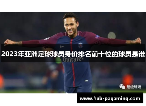 2023年亚洲足球球员身价排名前十位的球员是谁