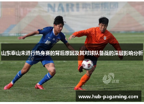 山东泰山未进行热身赛的背后原因及其对球队备战的深层影响分析