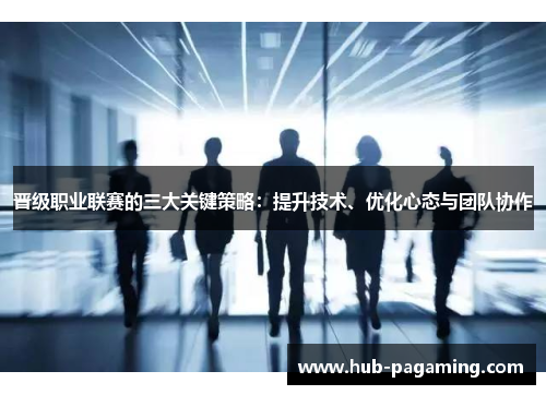 晋级职业联赛的三大关键策略：提升技术、优化心态与团队协作