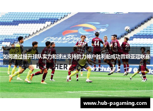 如何通过提升球队实力和球迷支持助力神户胜利船成功晋级亚冠联赛