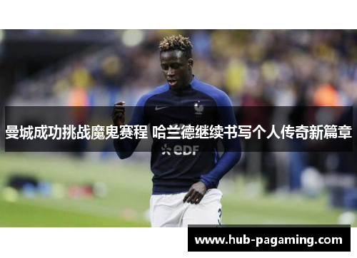 曼城成功挑战魔鬼赛程 哈兰德继续书写个人传奇新篇章