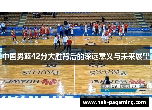 中国男篮42分大胜背后的深远意义与未来展望