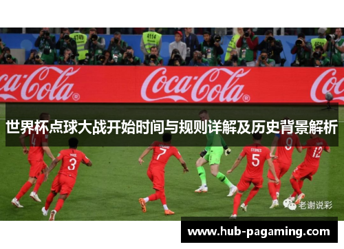 世界杯点球大战开始时间与规则详解及历史背景解析