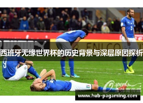 西班牙无缘世界杯的历史背景与深层原因探析