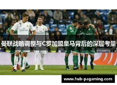 曼联战略调整与C罗加盟皇马背后的深层考量