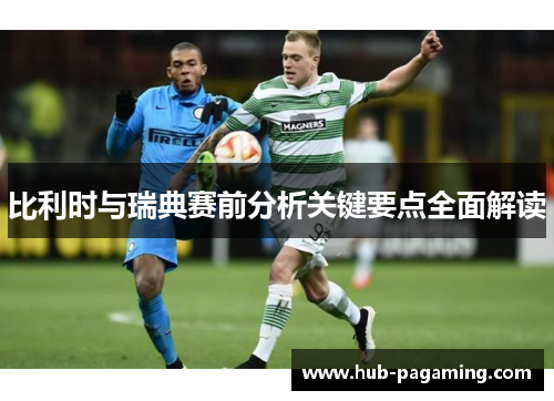 比利时与瑞典赛前分析关键要点全面解读