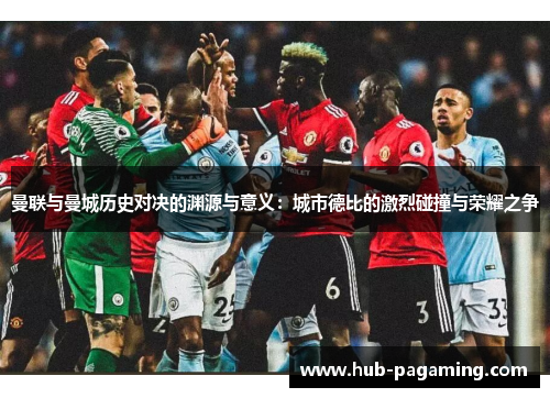 曼联与曼城历史对决的渊源与意义：城市德比的激烈碰撞与荣耀之争