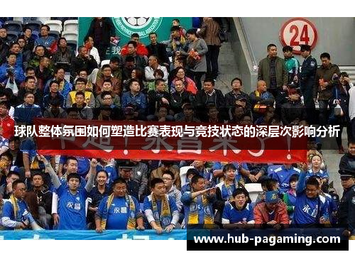 球队整体氛围如何塑造比赛表现与竞技状态的深层次影响分析