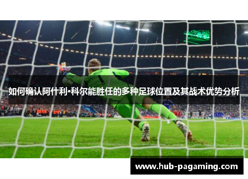 如何确认阿什利·科尔能胜任的多种足球位置及其战术优势分析