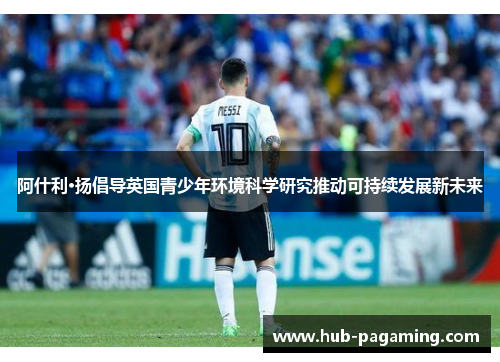阿什利·扬倡导英国青少年环境科学研究推动可持续发展新未来