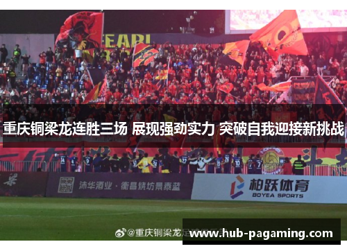 重庆铜梁龙连胜三场 展现强劲实力 突破自我迎接新挑战 重庆铜梁龙连胜三场 展现强劲实力 突破自我迎接新挑战