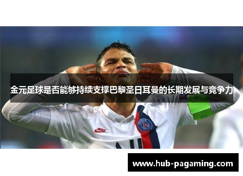 金元足球是否能够持续支撑巴黎圣日耳曼的长期发展与竞争力 金元足球是否能够持续支撑巴黎圣日耳曼的长期发展与竞争力