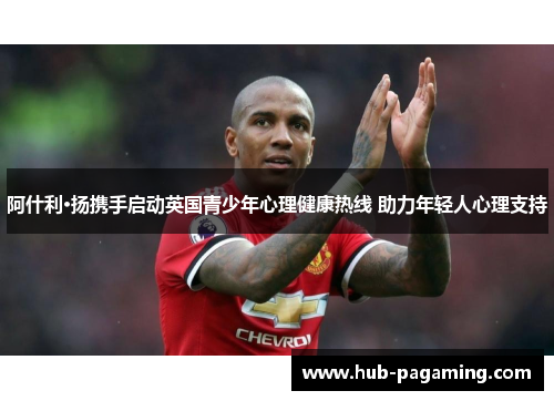 阿什利·扬携手启动英国青少年心理健康热线 助力年轻人心理支持 阿什利·扬携手启动英国青少年心理健康热线 助力年轻人心理支持