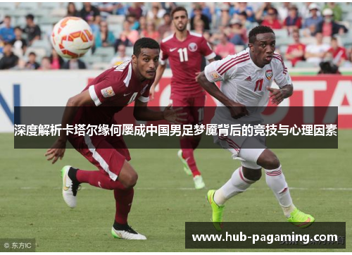 深度解析卡塔尔缘何屡成中国男足梦魇背后的竞技与心理因素
