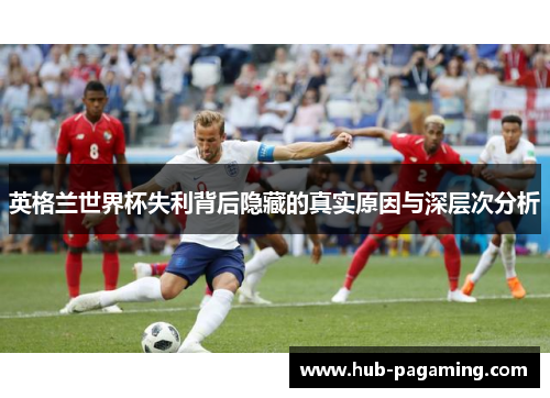 英格兰世界杯失利背后隐藏的真实原因与深层次分析