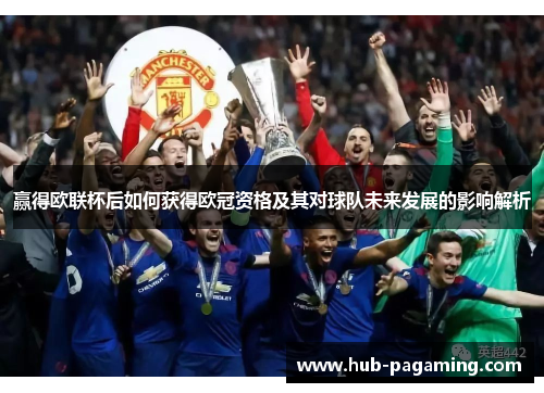 赢得欧联杯后如何获得欧冠资格及其对球队未来发展的影响解析 赢得欧联杯后如何获得欧冠资格及其对球队未来发展的影响解析