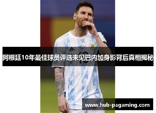 阿根廷10年最佳球员评选未见巴内加身影背后真相揭秘 阿根廷10年最佳球员评选未见巴内加身影背后真相揭秘