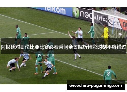 阿根廷对哥伦比亚比赛必看瞬间全景解析精彩时刻不容错过
