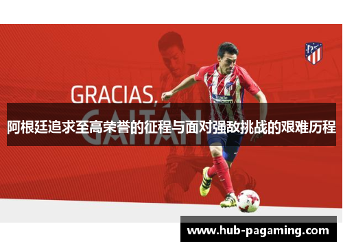 阿根廷追求至高荣誉的征程与面对强敌挑战的艰难历程