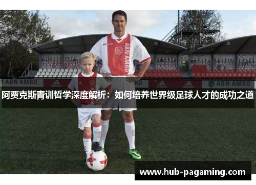 阿贾克斯青训哲学深度解析:如何培养世界级足球人才的成功之道 阿贾克斯青训哲学深度解析:如何培养世界级足球人才的成功之道