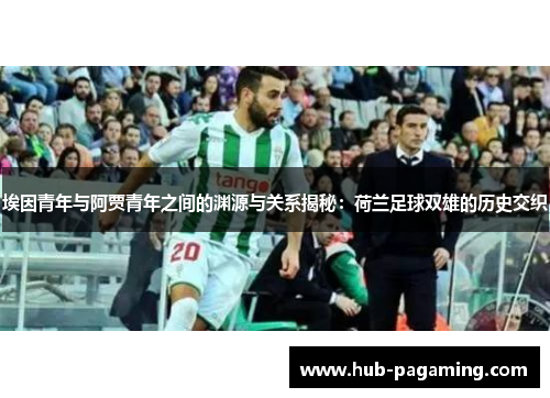 埃因青年与阿贾青年之间的渊源与关系揭秘：荷兰足球双雄的历史交织