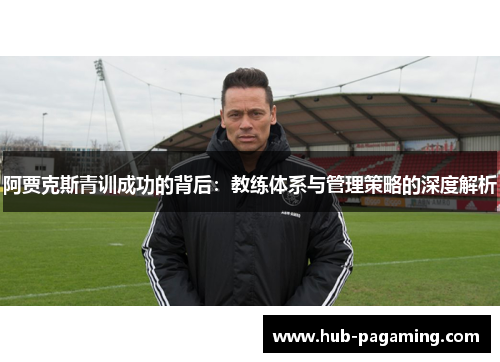 阿贾克斯青训成功的背后：教练体系与管理策略的深度解析