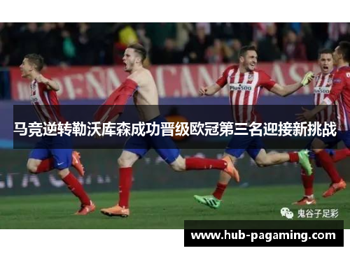 马竞逆转勒沃库森成功晋级欧冠第三名迎接新挑战