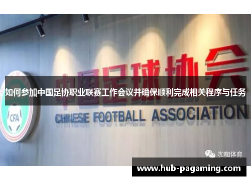 如何参加中国足协职业联赛工作会议并确保顺利完成相关程序与任务 如何参加中国足协职业联赛工作会议并确保顺利完成相关程序与任务