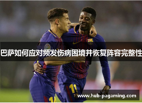 巴萨如何应对频发伤病困境并恢复阵容完整性