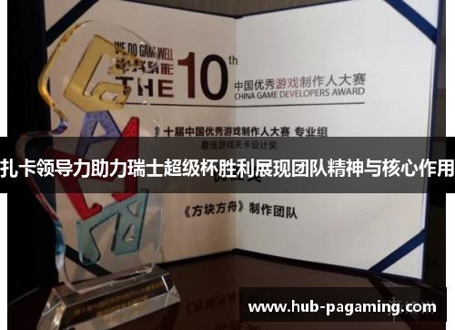 扎卡领导力助力瑞士超级杯胜利展现团队精神与核心作用