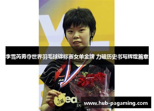 李雪芮勇夺世界羽毛球锦标赛女单金牌 力破历史书写辉煌篇章