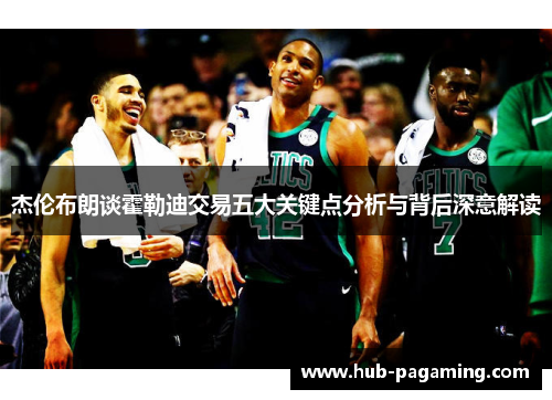 杰伦布朗谈霍勒迪交易五大关键点分析与背后深意解读