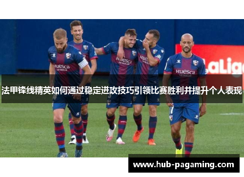 法甲锋线精英如何通过稳定进攻技巧引领比赛胜利并提升个人表现