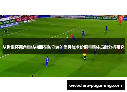 从世俱杯视角重估梅西在防守端的隐性战术价值与整体贡献分析研究 从世俱杯视角重估梅西在防守端的隐性战术价值与整体贡献分析研究