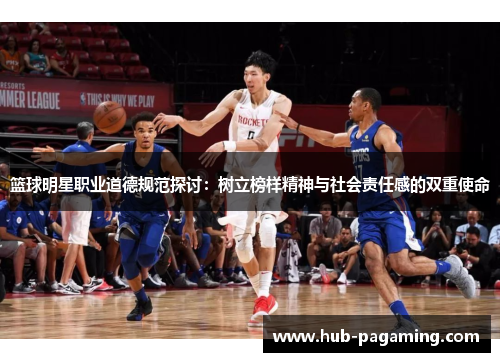 篮球明星职业道德规范探讨:树立榜样精神与社会责任感的双重使命 篮球明星职业道德规范探讨:树立榜样精神与社会责任感的双重使命