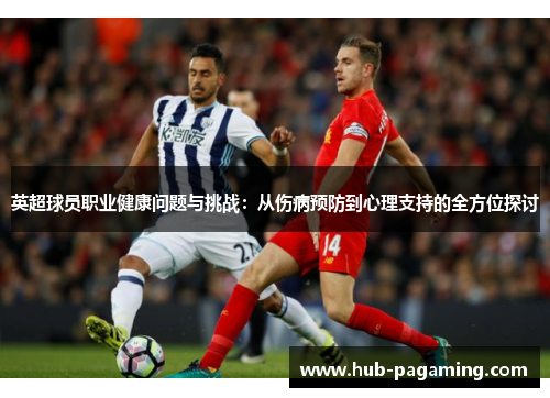 英超球员职业健康问题与挑战:从伤病预防到心理支持的全方位探讨 英超球员职业健康问题与挑战:从伤病预防到心理支持的全方位探讨
