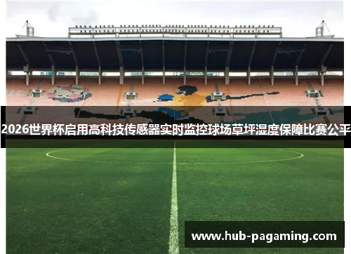 2026世界杯启用高科技传感器实时监控球场草坪湿度保障比赛公平