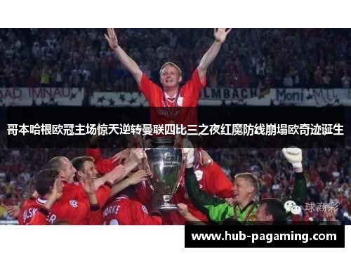 哥本哈根欧冠主场惊天逆转曼联四比三之夜红魔防线崩塌欧奇迹诞生 哥本哈根欧冠主场惊天逆转曼联四比三之夜红魔防线崩塌欧奇迹诞生