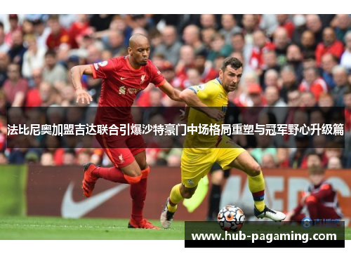 法比尼奥加盟吉达联合引爆沙特豪门中场格局重塑与冠军野心升级篇