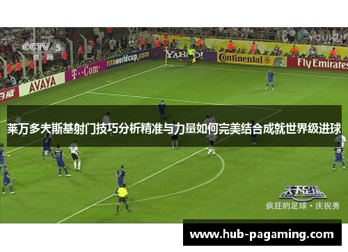莱万多夫斯基射门技巧分析精准与力量如何完美结合成就世界级进球 莱万多夫斯基射门技巧分析精准与力量如何完美结合成就世界级进球