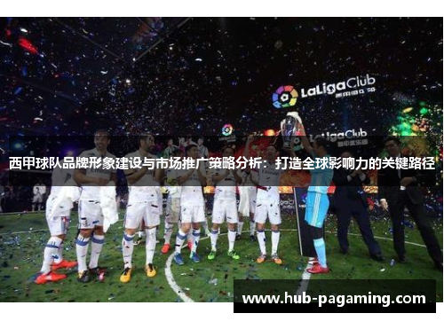 西甲球队品牌形象建设与市场推广策略分析：打造全球影响力的关键路径