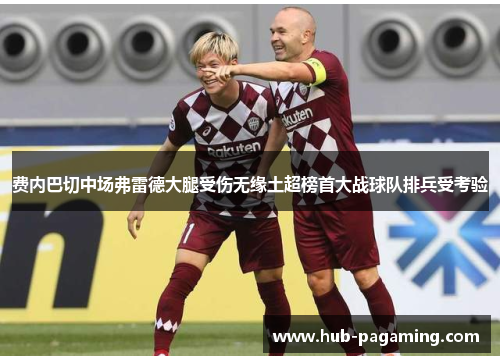 费内巴切中场弗雷德大腿受伤无缘土超榜首大战球队排兵受考验 费内巴切中场弗雷德大腿受伤无缘土超榜首大战球队排兵受考验